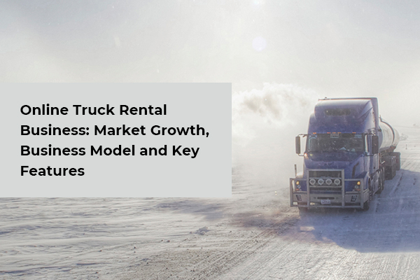How to Build a Truck Rental Website- Business Model & Key Features Analysis