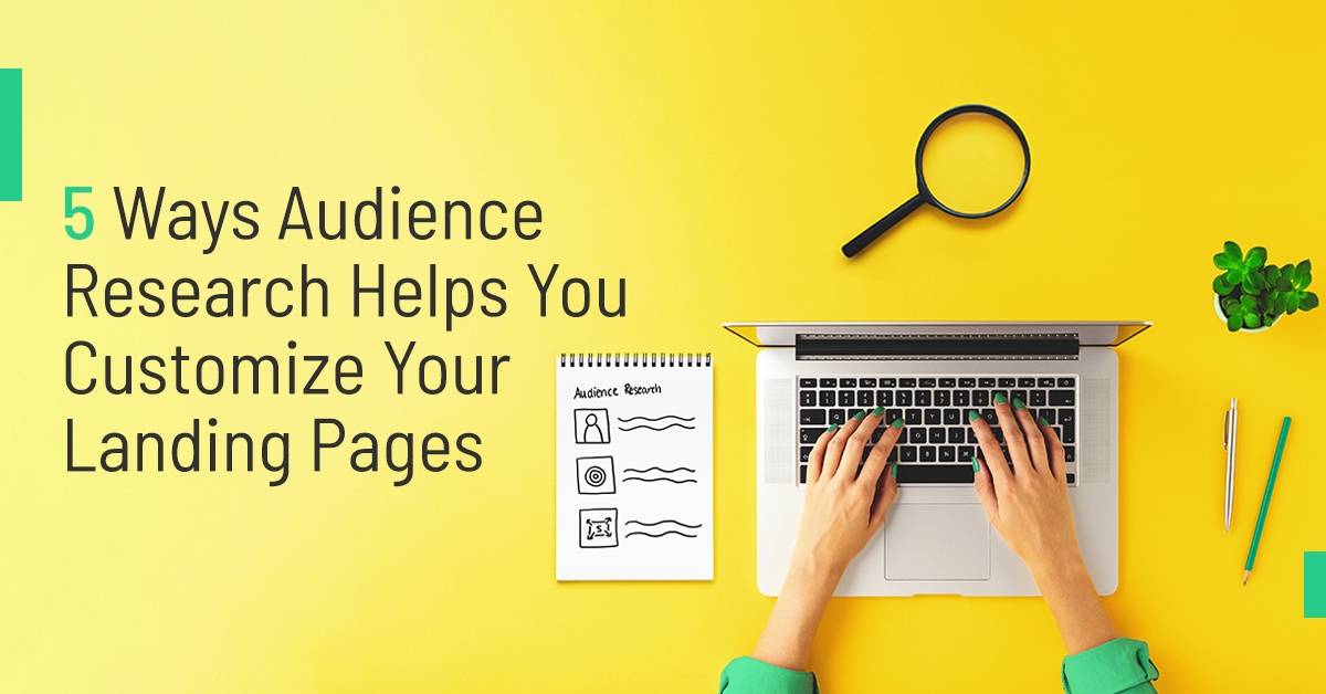 5 Ways Audience Research Helps You Customize Your Landing Pages